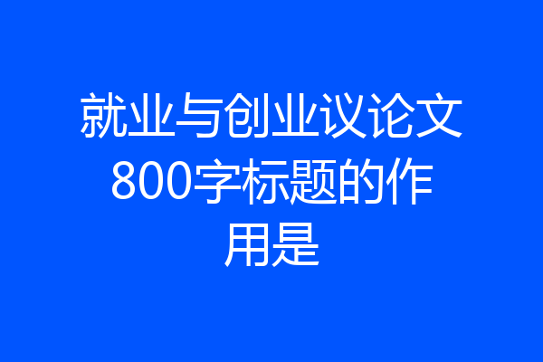 就业与创业议论文800字标题的作用是