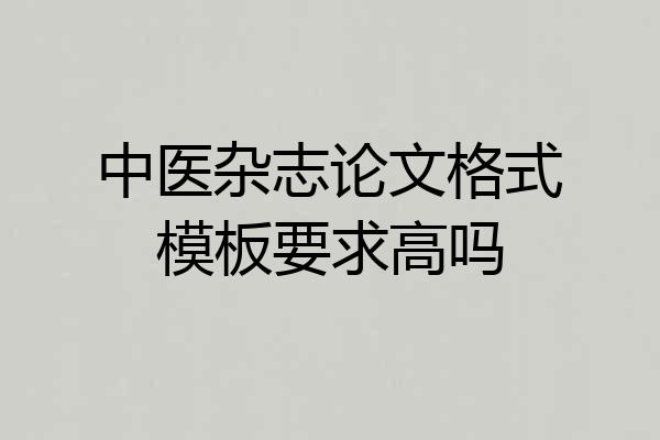 中医杂志论文格式模板要求高吗