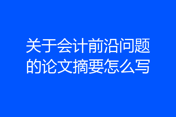 关于会计前沿问题的论文摘要怎么写