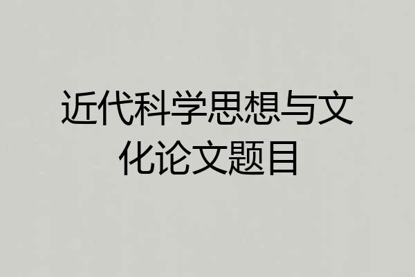 近代科学思想与文化论文题目