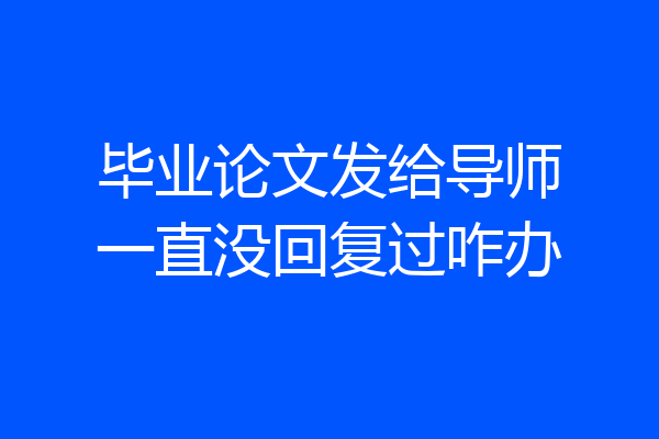 毕业论文发给导师一直没回复过咋办