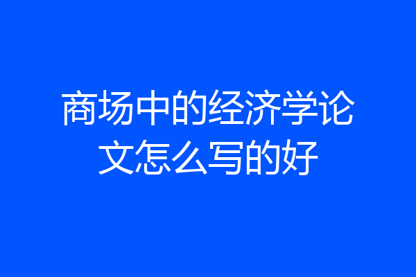 商场中的经济学论文怎么写的好