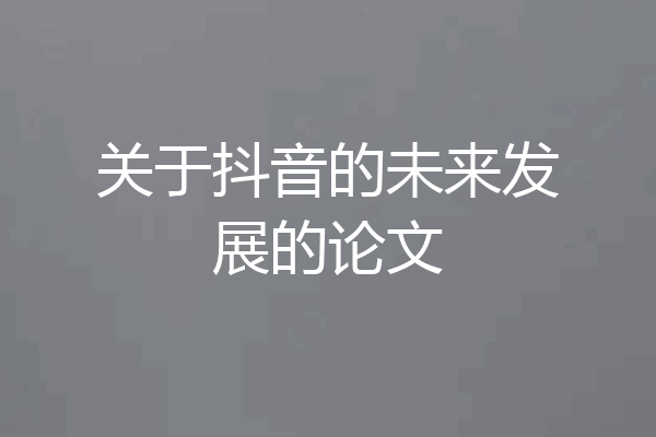 关于抖音的未来发展的论文