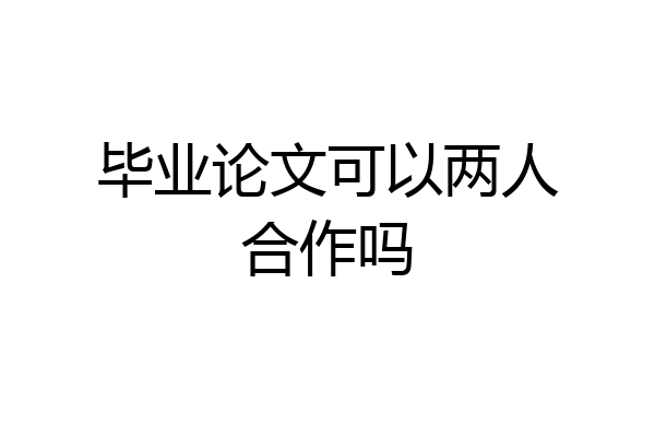 毕业论文可以两人合作吗
