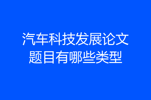 汽车科技发展论文题目有哪些类型