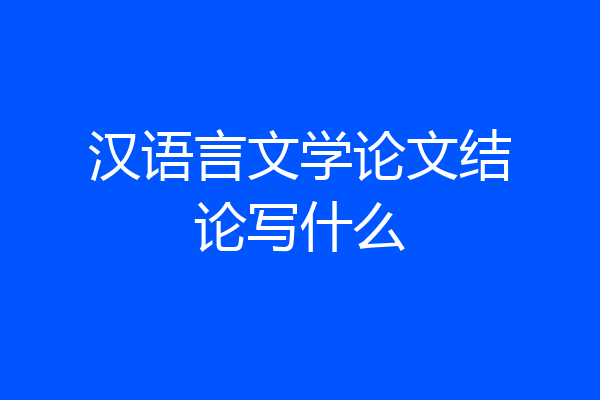 汉语言文学论文结论写什么