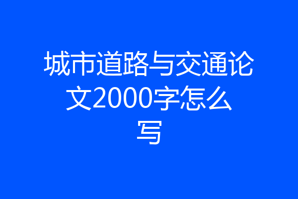 城市道路与交通论文2000字怎么写
