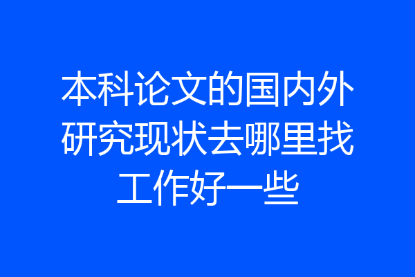 本科论文的国内外研究现状去哪里找工作好一些