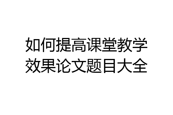 如何提高课堂教学效果论文题目大全