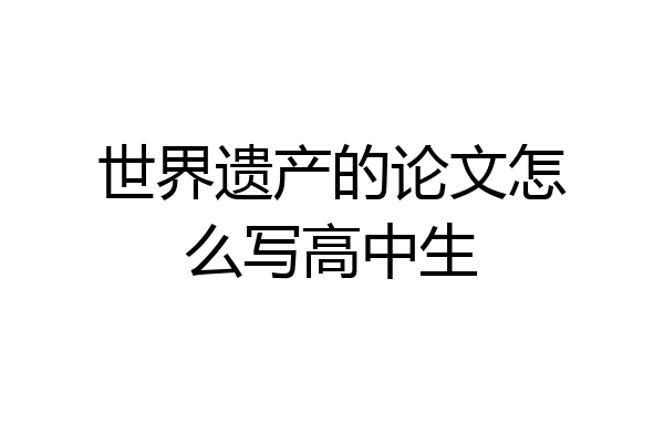 世界遗产的论文怎么写高中生