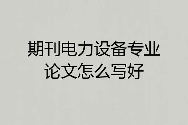 期刊电力设备专业论文怎么写好