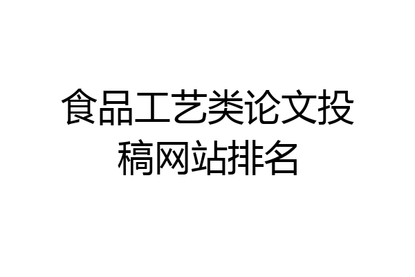 食品工艺类论文投稿网站排名