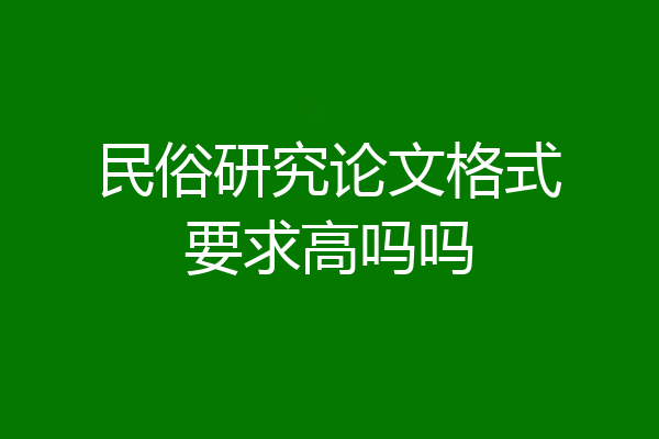 民俗研究论文格式要求高吗吗