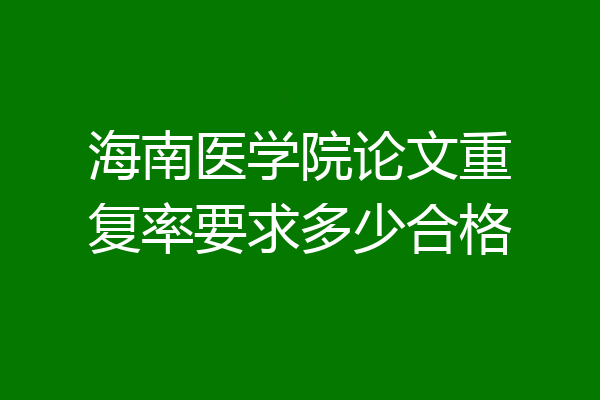海南医学院论文重复率要求多少合格