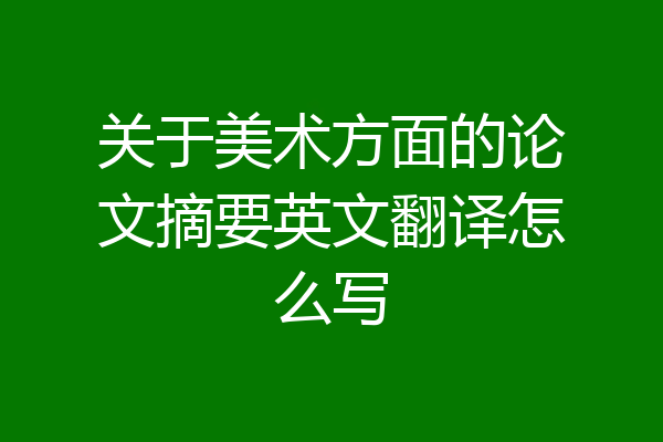 关于美术方面的论文摘要英文翻译怎么写