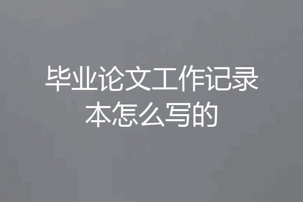 毕业论文工作记录本怎么写的