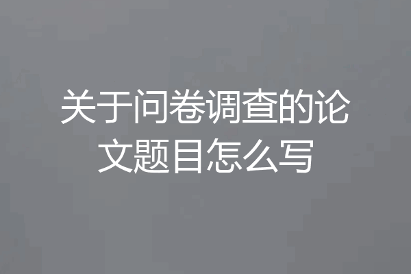 关于问卷调查的论文题目怎么写