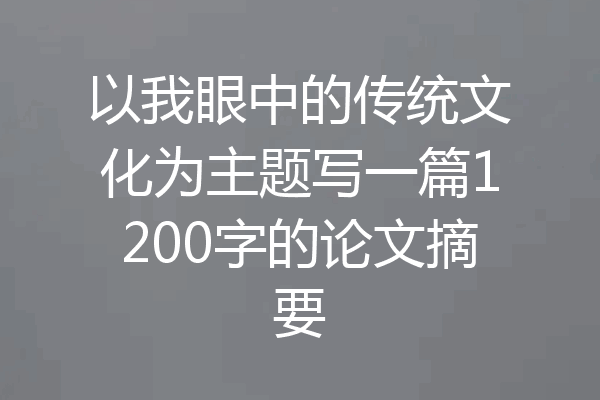 以我眼中的传统文化为主题写一篇1200字的论文摘要