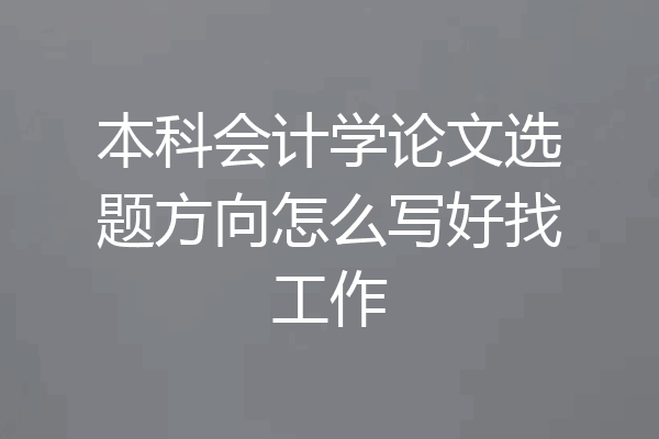 本科会计学论文选题方向怎么写好找工作
