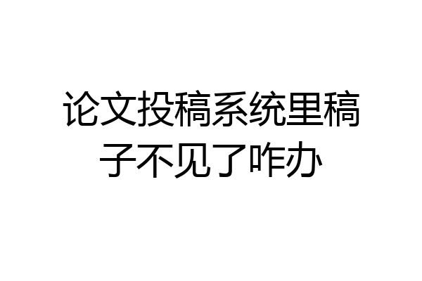 论文投稿系统里稿子不见了咋办
