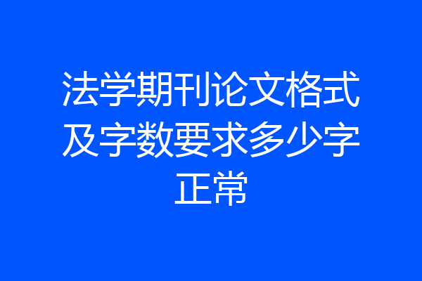 法学期刊论文格式及字数要求多少字正常