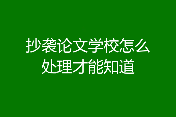 抄袭论文学校怎么处理才能知道