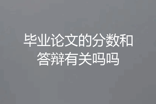 毕业论文的分数和答辩有关吗吗