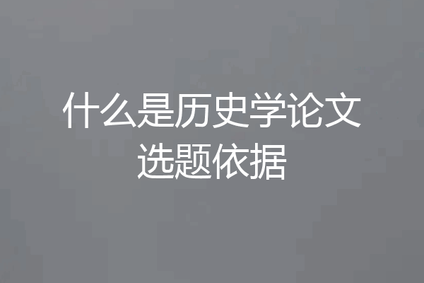 什么是历史学论文选题依据