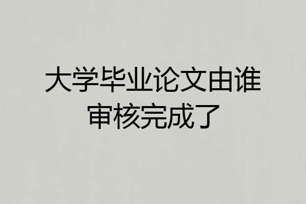 大学毕业论文由谁审核完成了