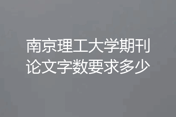 南京理工大学期刊论文字数要求多少