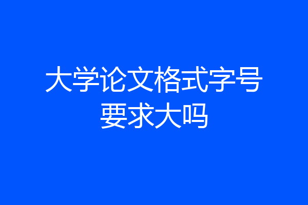 大学论文格式字号要求大吗