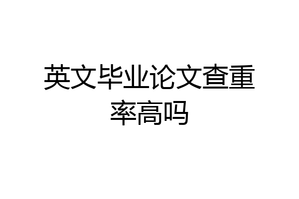 英文毕业论文查重率高吗