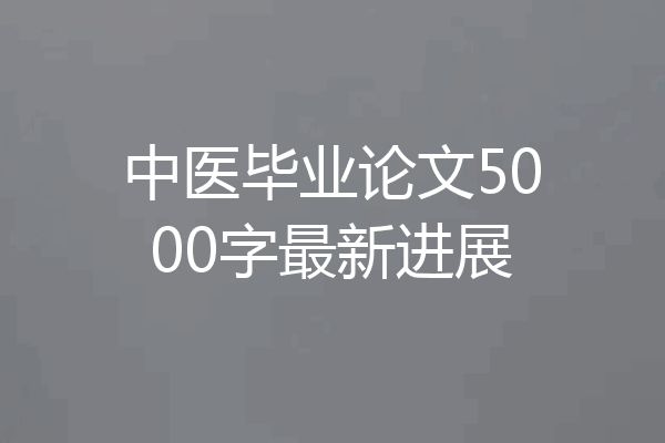 中医毕业论文5000字最新进展