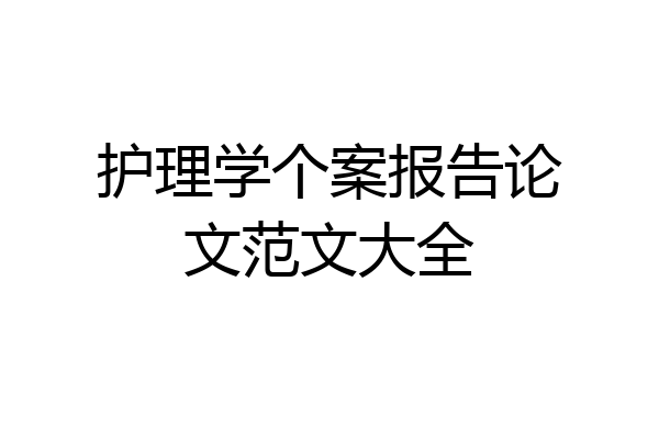 护理学个案报告论文范文大全