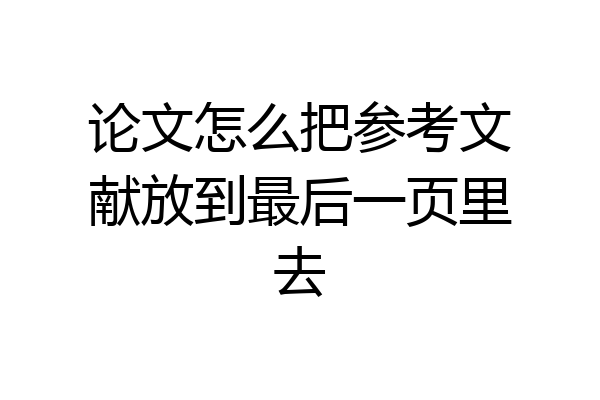 论文怎么把参考文献放到最后一页里去