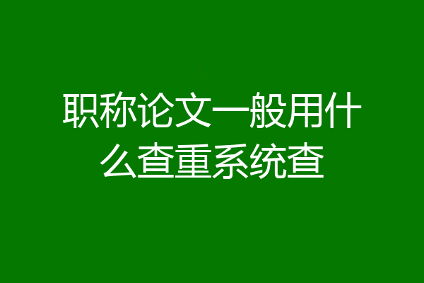 职称论文一般用什么查重系统查