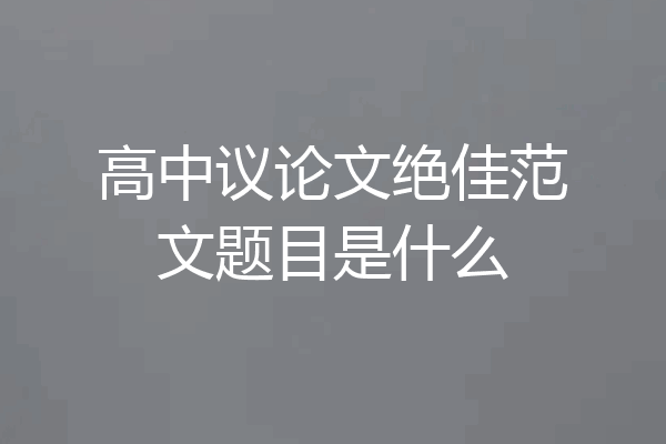 高中议论文绝佳范文题目是什么