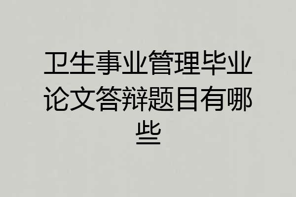 卫生事业管理毕业论文答辩题目有哪些