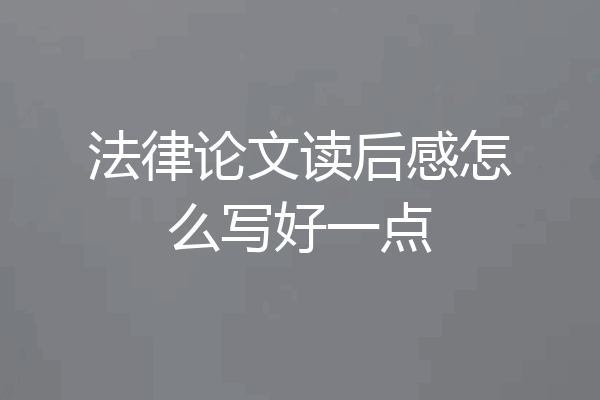 法律论文读后感怎么写好一点
