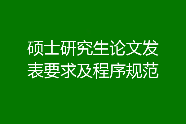硕士研究生论文发表要求及程序规范