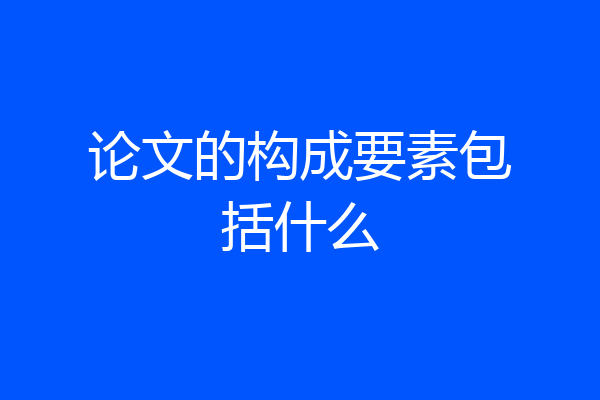 论文的构成要素包括什么