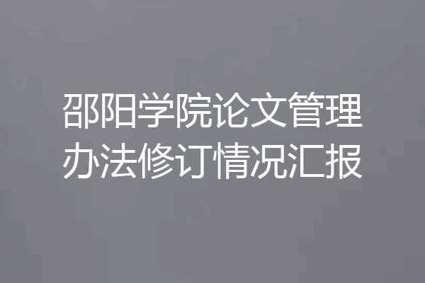 邵阳学院论文管理办法修订情况汇报