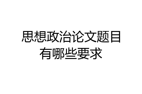 思想政治论文题目有哪些要求