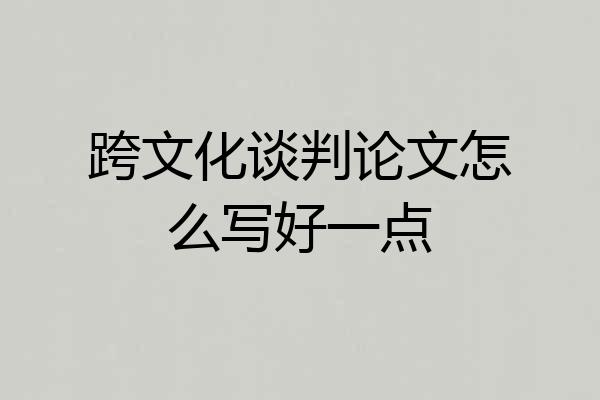跨文化谈判论文怎么写好一点