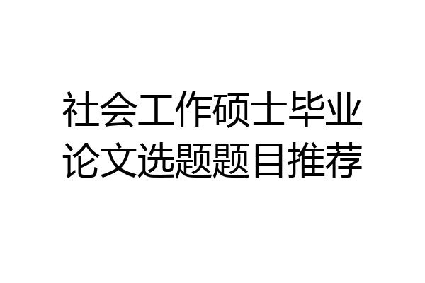 社会工作硕士毕业论文选题题目推荐
