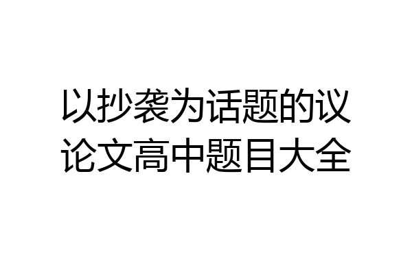 以抄袭为话题的议论文高中题目大全