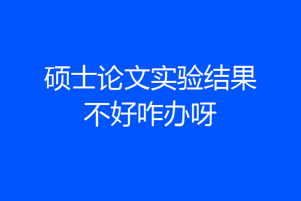 硕士论文实验结果不好咋办呀