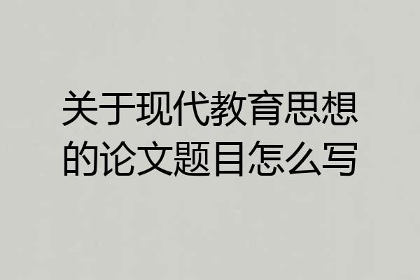 关于现代教育思想的论文题目怎么写
