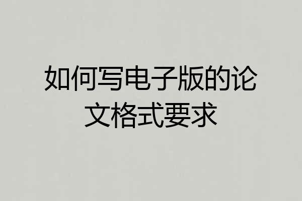 如何写电子版的论文格式要求
