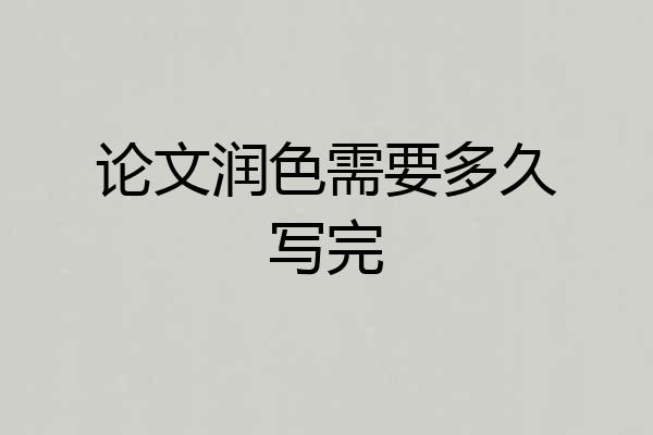论文润色需要多久写完